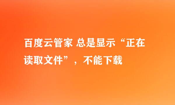 百度云管家 总是显示“正在读取文件”，不能下载