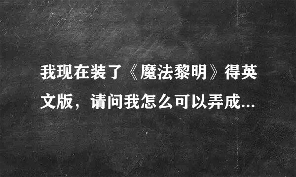 我现在装了《魔法黎明》得英文版，请问我怎么可以弄成中文版得呢。