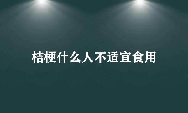 桔梗什么人不适宜食用