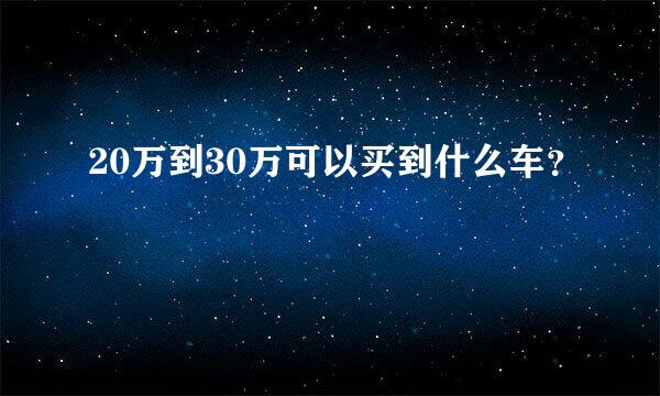 20万到30万可以买到什么车？