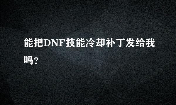 能把DNF技能冷却补丁发给我吗？