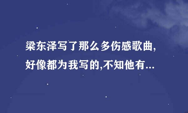 梁东泽写了那么多伤感歌曲,好像都为我写的,不知他有没有女朋友?