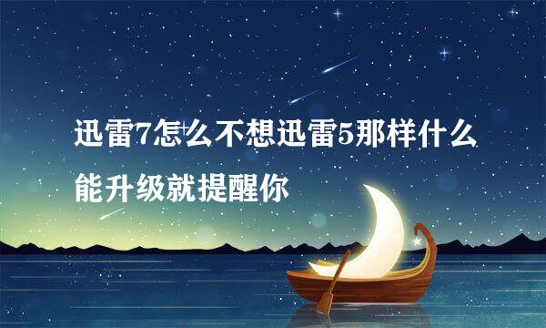 迅雷7怎么不想迅雷5那样什么能升级就提醒你