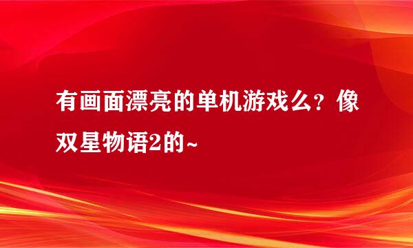 有画面漂亮的单机游戏么？像双星物语2的~