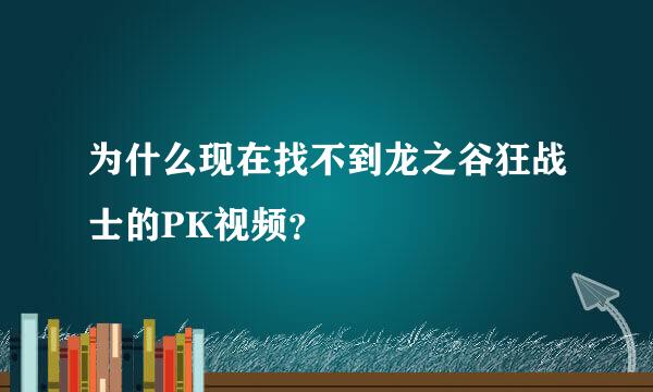 为什么现在找不到龙之谷狂战士的PK视频？