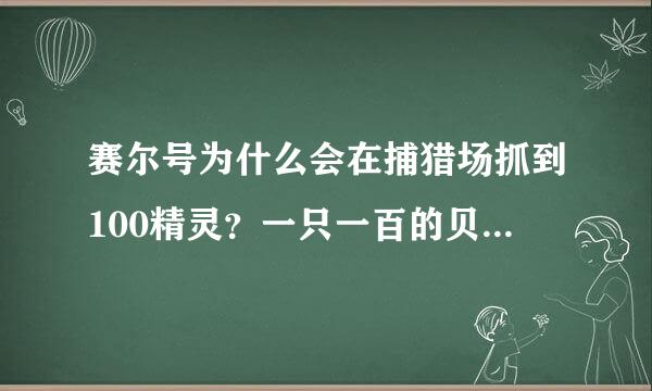 赛尔号为什么会在捕猎场抓到100精灵？一只一百的贝尔，按理说应该进化了啊？