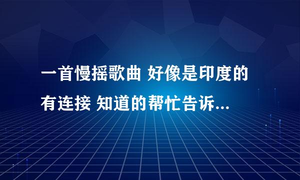 一首慢摇歌曲 好像是印度的 有连接 知道的帮忙告诉一下 谢谢了