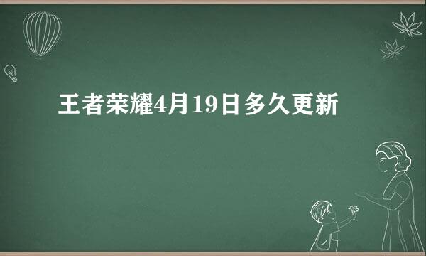 王者荣耀4月19日多久更新