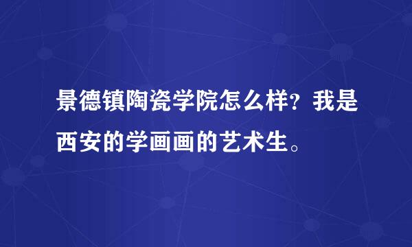 景德镇陶瓷学院怎么样？我是西安的学画画的艺术生。