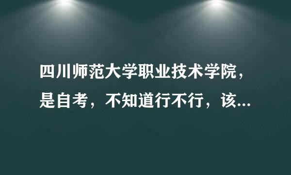 四川师范大学职业技术学院，是自考，不知道行不行，该不该去，好纠结