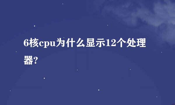 6核cpu为什么显示12个处理器?