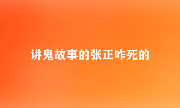 讲鬼故事的张正咋死的