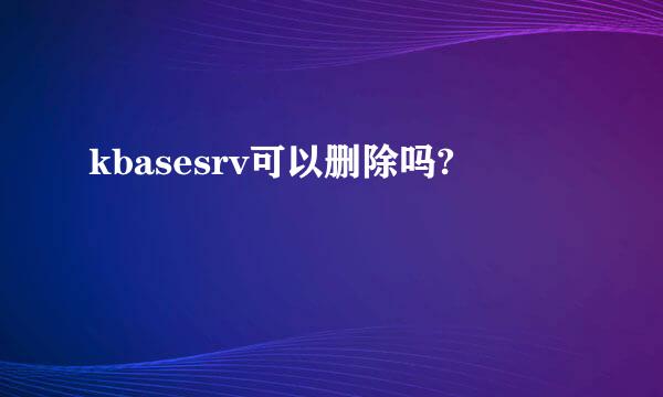 kbasesrv可以删除吗?