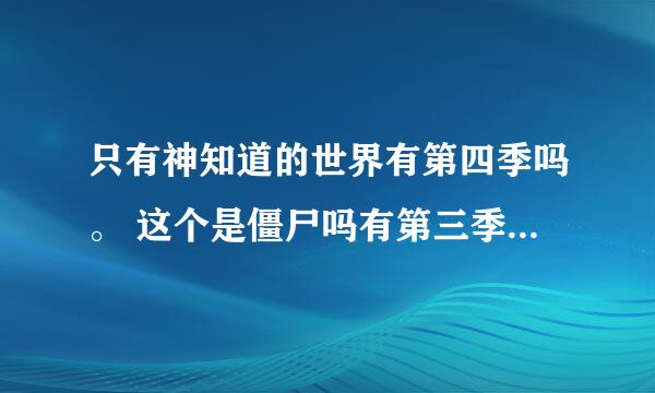 只有神知道的世界有第四季吗。 这个是僵尸吗有第三季吗。约会大作战第三季什么时间出 肯普法有第二季吗