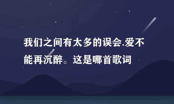 我们之间有太多的误会.爱不能再沉醉。这是哪首歌词