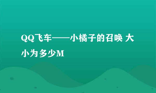 QQ飞车——小橘子的召唤 大小为多少M