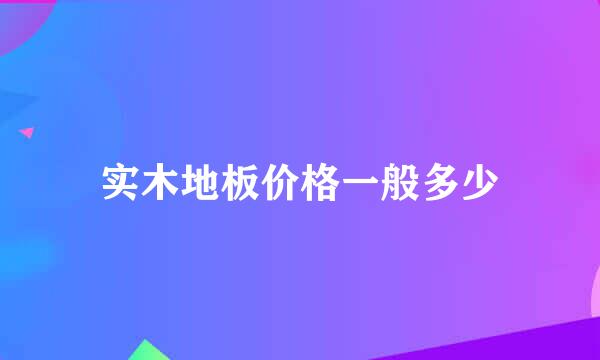 实木地板价格一般多少