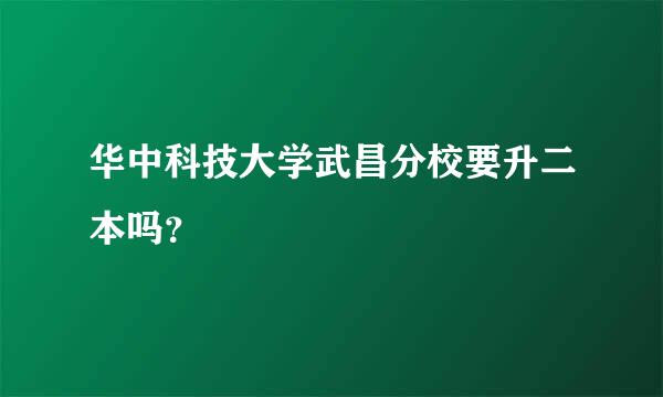 华中科技大学武昌分校要升二本吗？