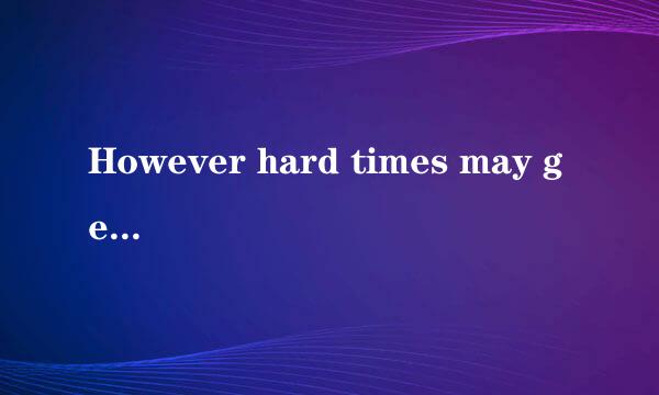 However hard times may get, hold your heads up翻译