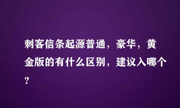 刺客信条起源普通，豪华，黄金版的有什么区别，建议入哪个？