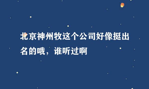 北京神州牧这个公司好像挺出名的哦，谁听过啊