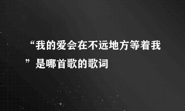 “我的爱会在不远地方等着我”是哪首歌的歌词