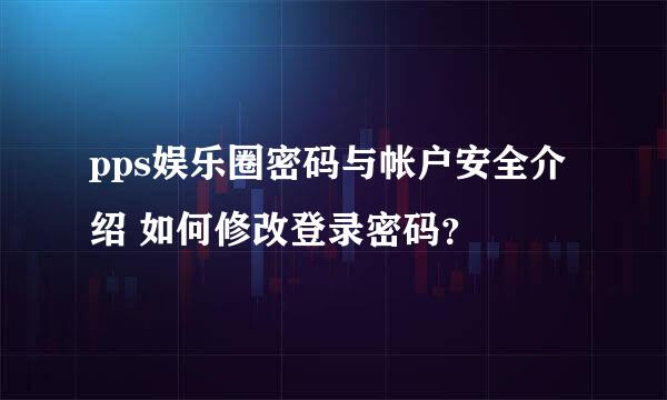 pps娱乐圈密码与帐户安全介绍 如何修改登录密码？