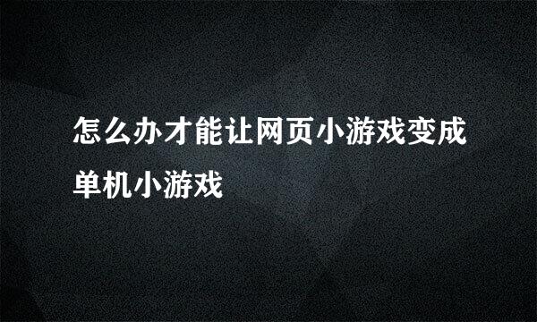 怎么办才能让网页小游戏变成单机小游戏