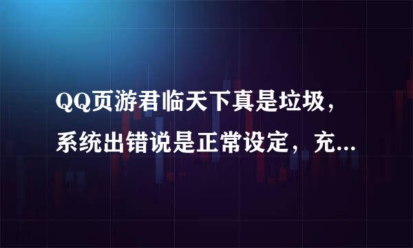 QQ页游君临天下真是垃圾，系统出错说是正常设定，充钱少的不补偿