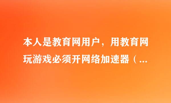 本人是教育网用户，用教育网玩游戏必须开网络加速器（我用的是八匹马网络加速器）要不根本