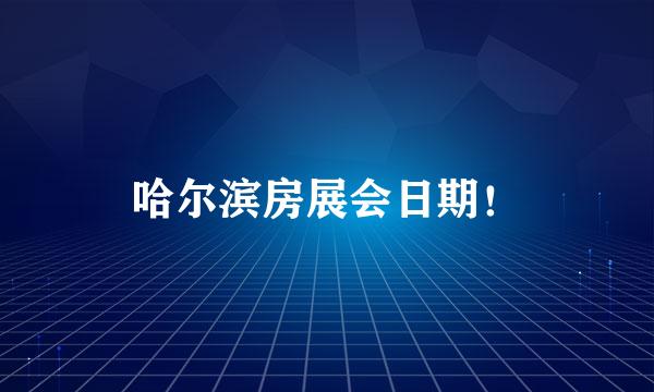 哈尔滨房展会日期！