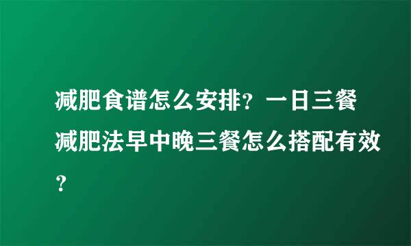 减肥食谱怎么安排？一日三餐减肥法早中晚三餐怎么搭配有效？