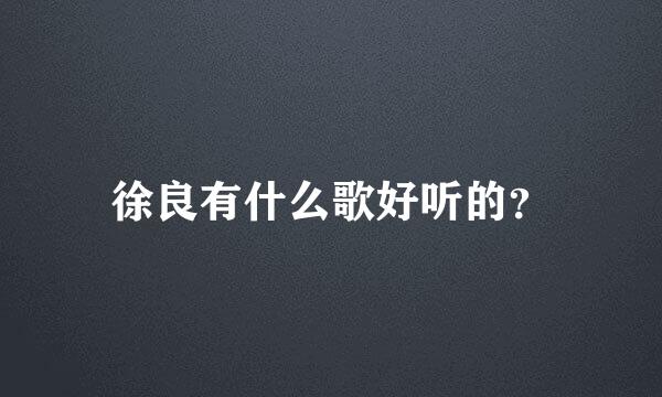 徐良有什么歌好听的？