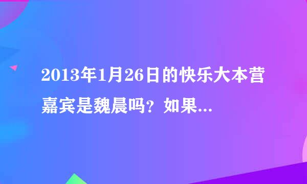 2013年1月26日的快乐大本营嘉宾是魏晨吗？如果不是魏晨，那是谁？