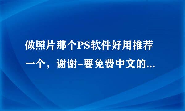 做照片那个PS软件好用推荐一个，谢谢-要免费中文的好操作的