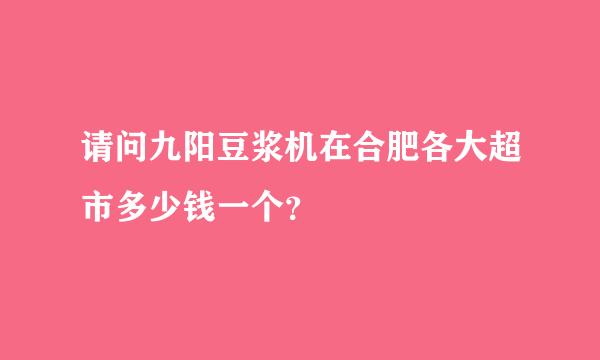 请问九阳豆浆机在合肥各大超市多少钱一个？