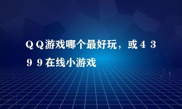 ＱＱ游戏哪个最好玩，或４３９９在线小游戏