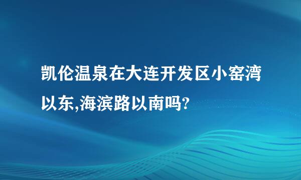 凯伦温泉在大连开发区小窑湾以东,海滨路以南吗?