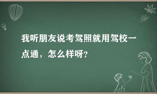 我听朋友说考驾照就用驾校一点通，怎么样呀？