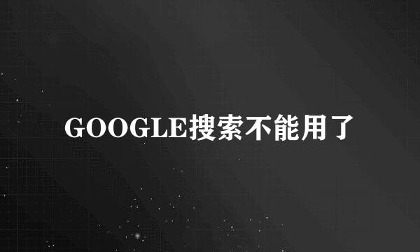 GOOGLE搜索不能用了