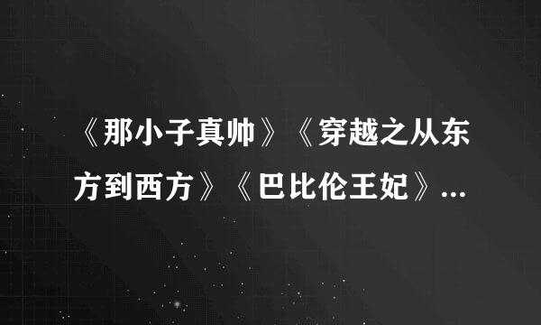 《那小子真帅》《穿越之从东方到西方》《巴比伦王妃》TXT下载。