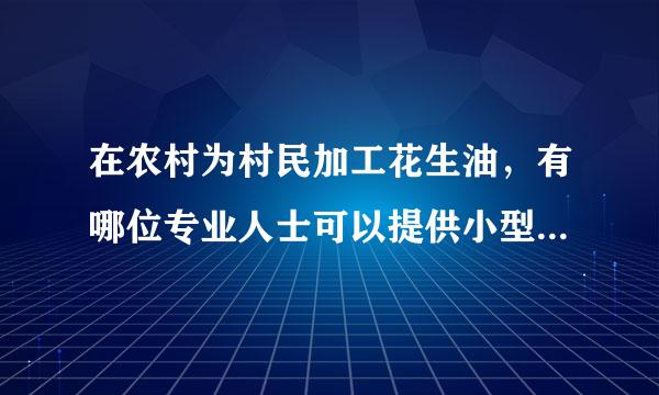 在农村为村民加工花生油，有哪位专业人士可以提供小型榨油机性价比比较合适的榨油机与生产厂家。谢谢！