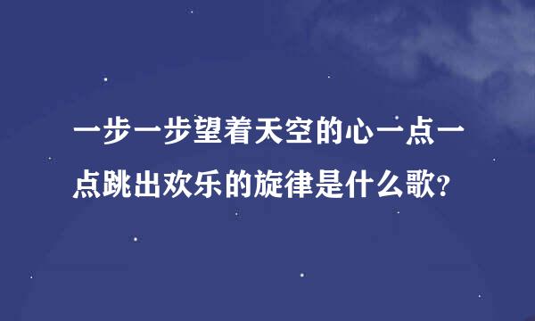 一步一步望着天空的心一点一点跳出欢乐的旋律是什么歌？