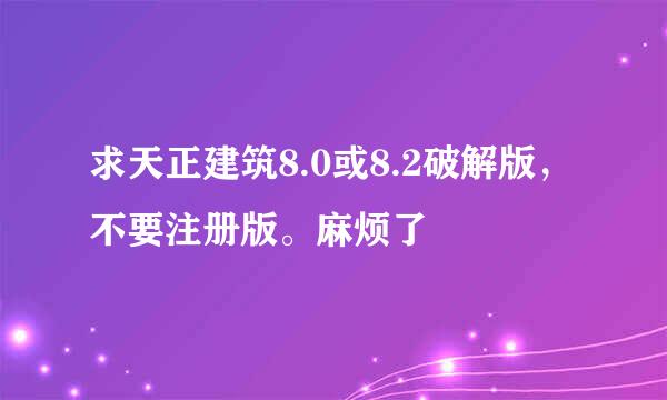 求天正建筑8.0或8.2破解版，不要注册版。麻烦了