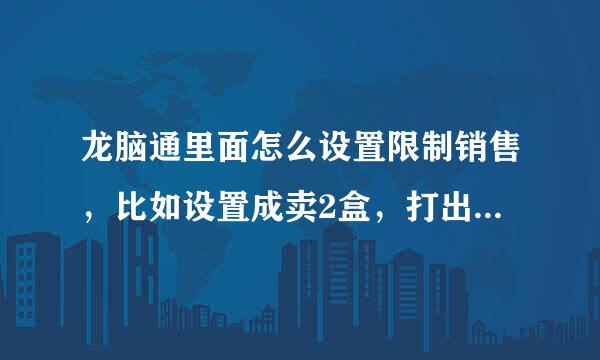 龙脑通里面怎么设置限制销售，比如设置成卖2盒，打出三盒就提示了