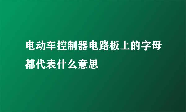 电动车控制器电路板上的字母都代表什么意思