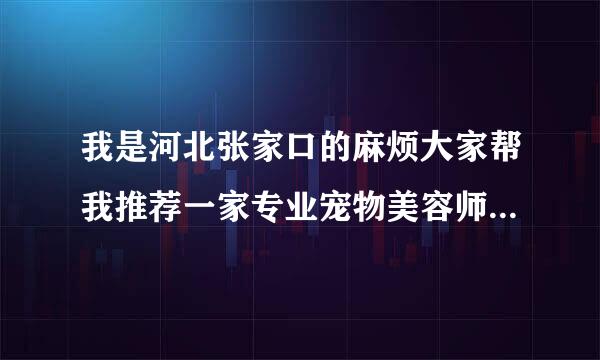 我是河北张家口的麻烦大家帮我推荐一家专业宠物美容师学校？谢谢