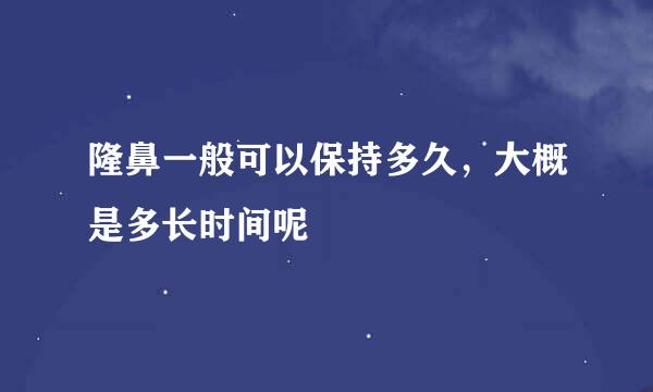 隆鼻一般可以保持多久，大概是多长时间呢