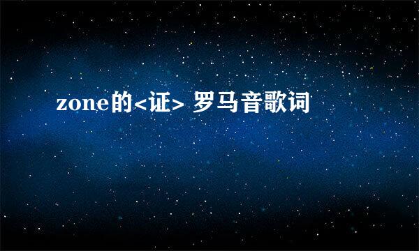 zone的<证> 罗马音歌词