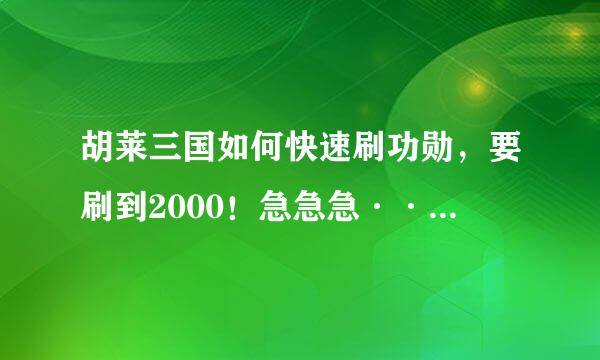 胡莱三国如何快速刷功勋，要刷到2000！急急急··········